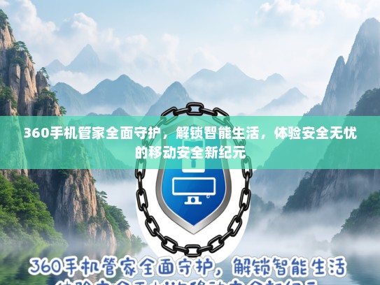 360手机管家全面守护，解锁智能生活，体验安全无忧的移动安全新纪元