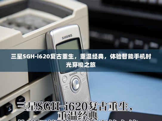 三星SGH-i620复古重生，重温经典，体验智能手机时光穿梭之旅