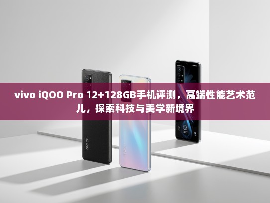 vivo iQOO Pro 12+128GB手机评测，高端性能艺术范儿，探索科技与美学新境界