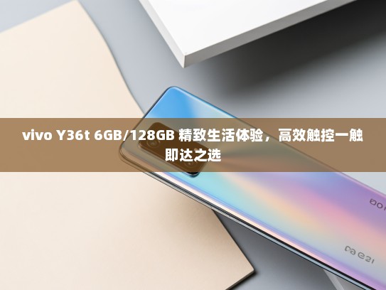 vivo Y36t 6GB/128GB 精致生活体验，高效触控一触即达之选