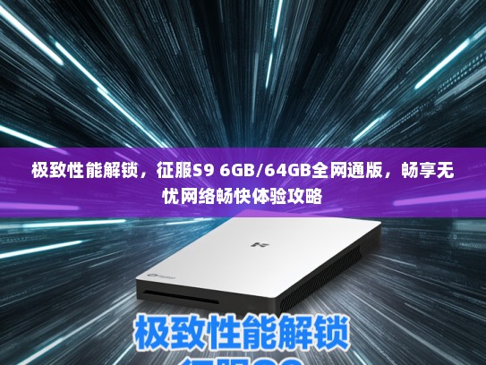 极致性能解锁，征服S9 6GB/64GB全网通版，畅享无忧网络畅快体验攻略