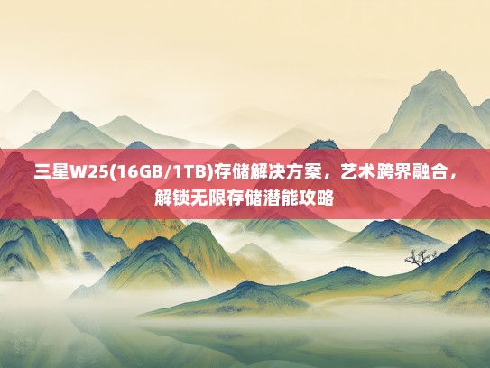 三星W25(16GB/1TB)存储解决方案，艺术跨界融合，解锁无限存储潜能攻略