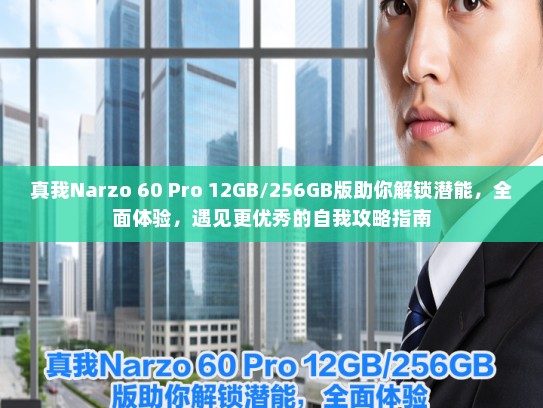 真我Narzo 60 Pro 12GB/256GB版助你解锁潜能，全面体验，遇见更优秀的自我攻略指南