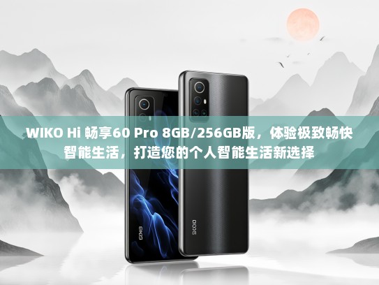 WIKO Hi 畅享60 Pro 8GB/256GB版，体验极致畅快智能生活，打造您的个人智能生活新选择