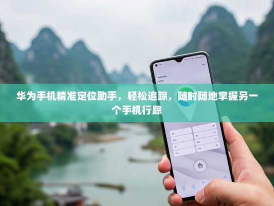 华为手机精准定位助手，轻松追踪，随时随地掌握另一个手机行踪