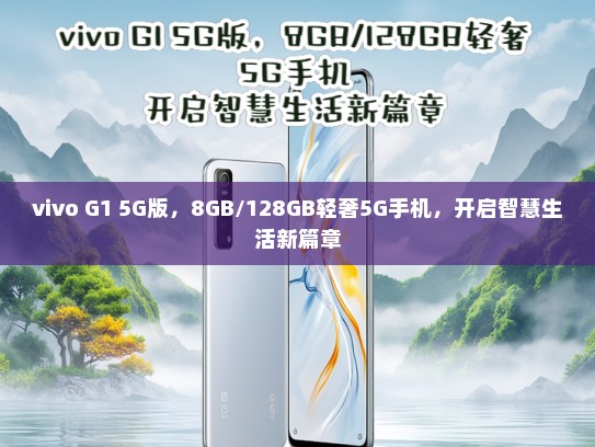 vivo G1 5G版，8GB/128GB轻奢5G手机，开启智慧生活新篇章