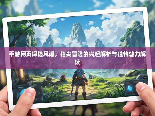 手游网页探险风潮，指尖冒险的兴起解析与独特魅力解读