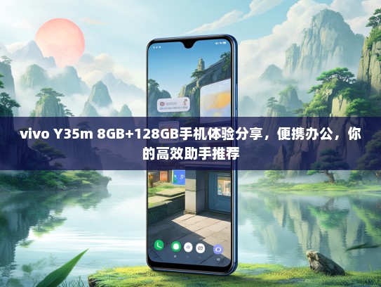 vivo Y35m 8GB+128GB手机体验分享，便携办公，你的高效助手推荐