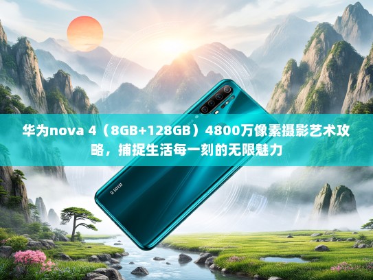 华为nova 4（8GB+128GB）4800万像素摄影艺术攻略，捕捉生活每一刻的无限魅力
