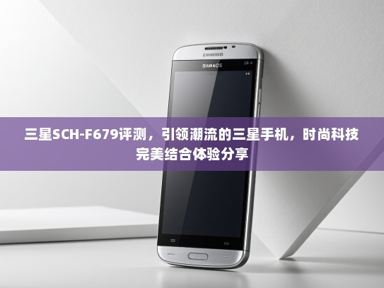 三星SCH-F679评测，引领潮流的三星手机，时尚科技完美结合体验分享
