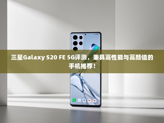 三星Galaxy S20 FE 5G评测，兼具高性能与高颜值的手机推荐！