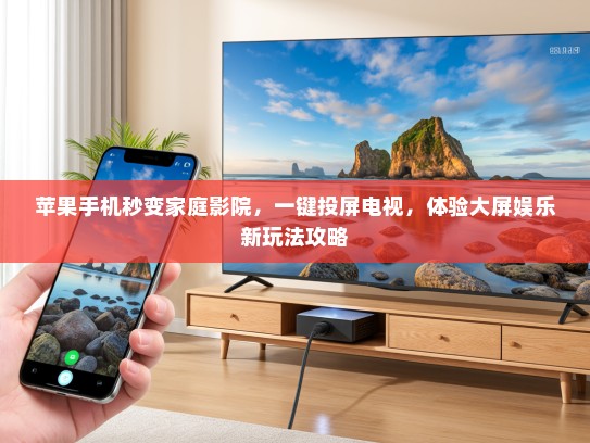 苹果手机秒变家庭影院，一键投屏电视，体验大屏娱乐新玩法攻略