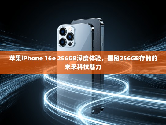 苹果iPhone 16e 256GB深度体验，揭秘256GB存储的未来科技魅力