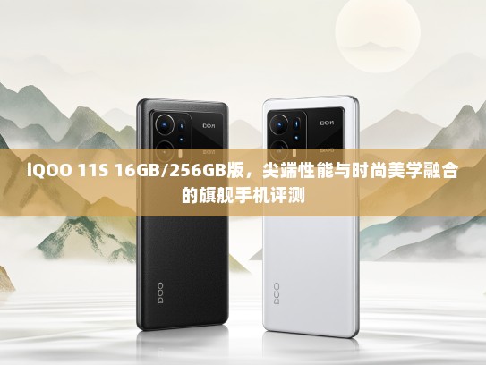 iQOO 11S 16GB/256GB版，尖端性能与时尚美学融合的旗舰手机评测