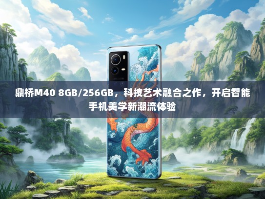 鼎桥M40 8GB/256GB，科技艺术融合之作，开启智能手机美学新潮流体验