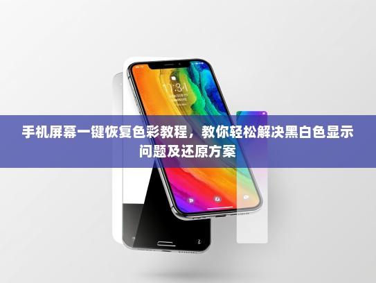 手机屏幕一键恢复色彩教程，教你轻松解决黑白色显示问题及还原方案