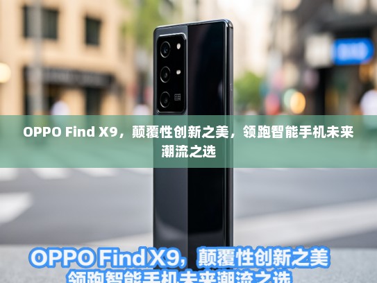 OPPO Find X9，颠覆性创新之美，领跑智能手机未来潮流之选