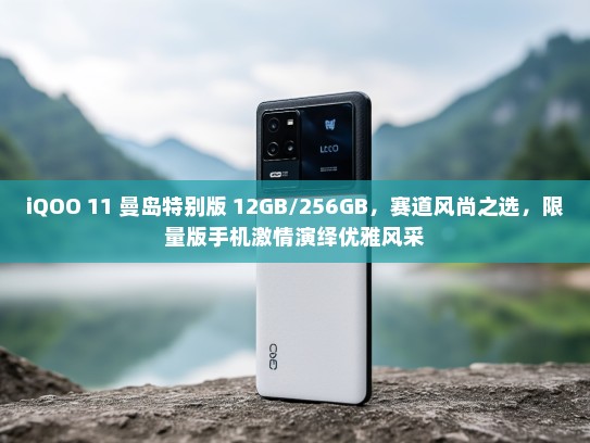 iQOO 11 曼岛特别版 12GB/256GB，赛道风尚之选，限量版手机激情演绎优雅风采