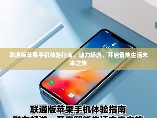 联通版苹果手机体验指南，魅力畅游，开启智能生活未来之旅