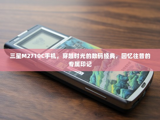 三星M2710C手机，穿越时光的数码经典，回忆往昔的专属印记