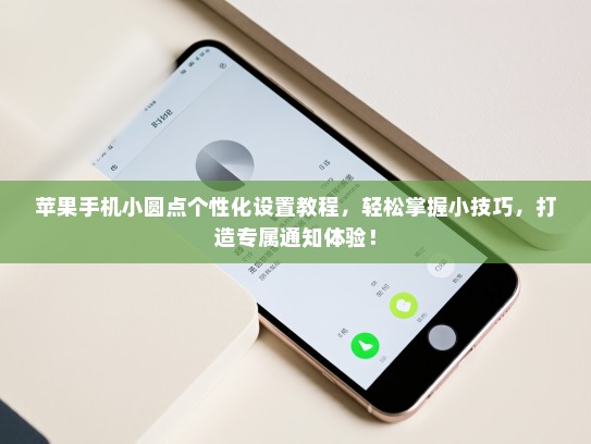 苹果手机小圆点个性化设置教程，轻松掌握小技巧，打造专属通知体验！
