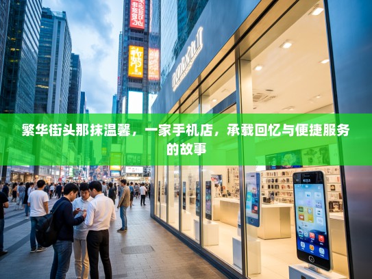 繁华街头那抹温馨，一家手机店，承载回忆与便捷服务的故事