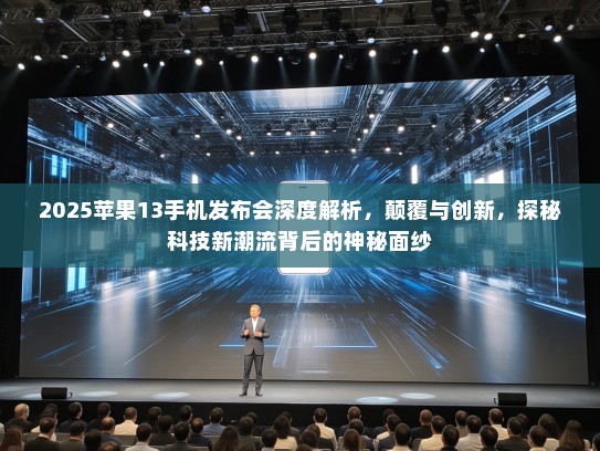 2025苹果13手机发布会深度解析，颠覆与创新，探秘科技新潮流背后的神秘面纱