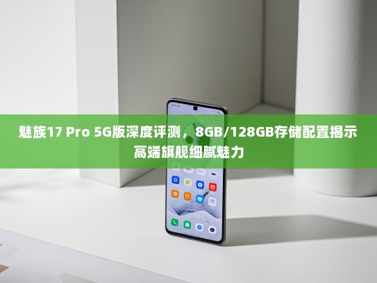 魅族17 Pro 5G版深度评测，8GB/128GB存储配置揭示高端旗舰细腻魅力