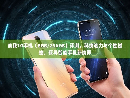 真我10手机（8GB/256GB）评测，科技魅力与个性碰撞，探寻智能手机新境界
