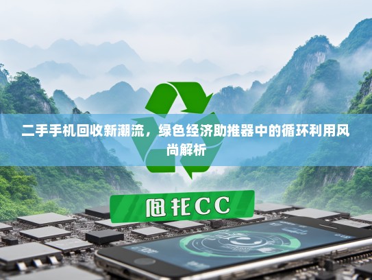 二手手机回收新潮流，绿色经济助推器中的循环利用风尚解析