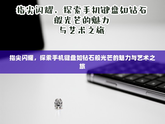 指尖闪耀，探索手机键盘如钻石般光芒的魅力与艺术之旅