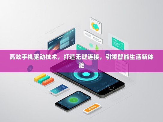 高效手机驱动技术，打造无缝连接，引领智能生活新体验