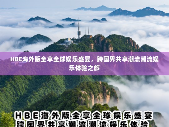 HBE海外版全享全球娱乐盛宴，跨国界共享潮流潮流娱乐体验之旅