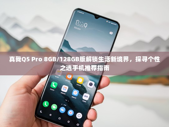 真我Q5 Pro 8GB/128GB版解锁生活新境界，探寻个性之选手机推荐指南