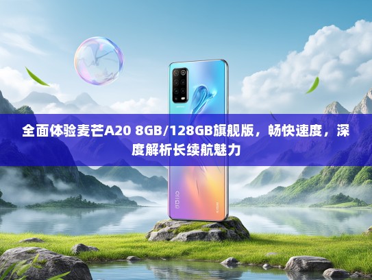 全面体验麦芒A20 8GB/128GB旗舰版，畅快速度，深度解析长续航魅力