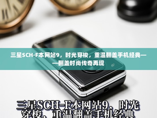 三星SCH-F本网站9，时光穿梭，重温翻盖手机经典——翻盖时尚传奇再现
