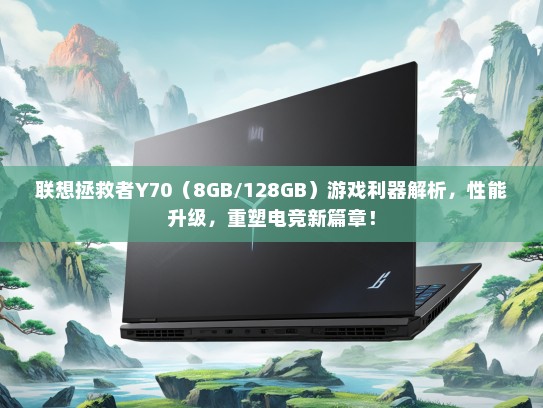 联想拯救者Y70（8GB/128GB）游戏利器解析，性能升级，重塑电竞新篇章！