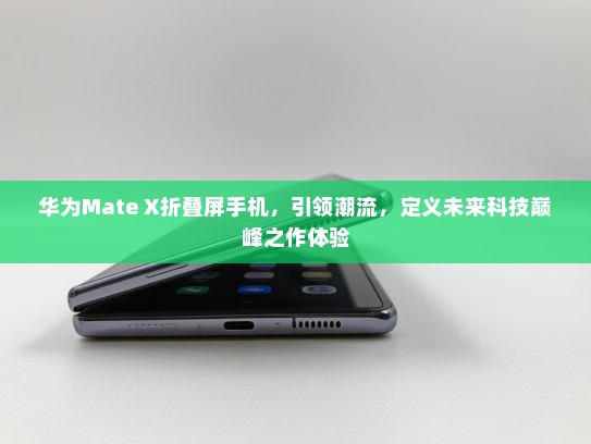 华为Mate X折叠屏手机，引领潮流，定义未来科技巅峰之作体验