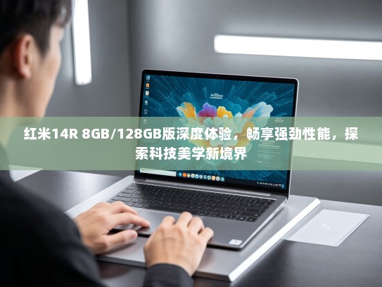 红米14R 8GB/128GB版深度体验，畅享强劲性能，探索科技美学新境界
