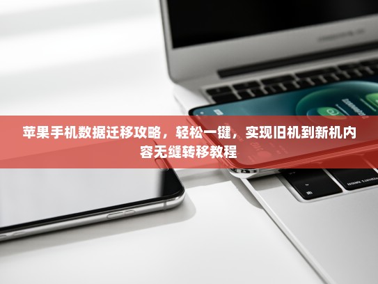 苹果手机数据迁移攻略，轻松一键，实现旧机到新机内容无缝转移教程