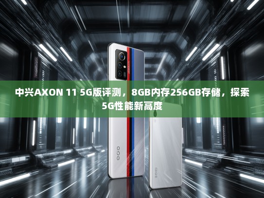 中兴AXON 11 5G版评测，8GB内存256GB存储，探索5G性能新高度