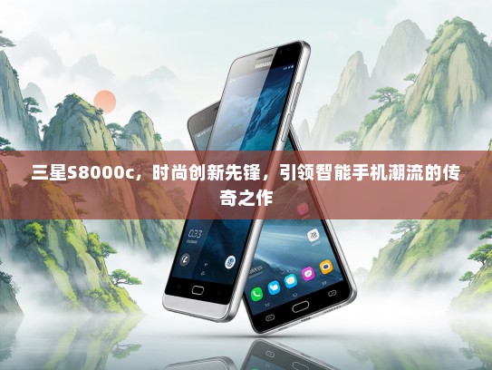三星S8000c，时尚创新先锋，引领智能手机潮流的传奇之作
