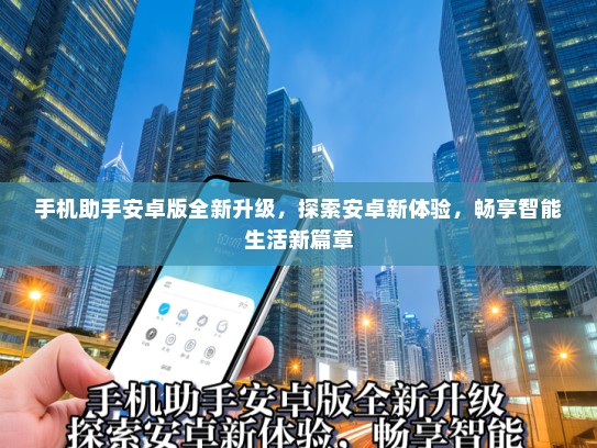手机助手安卓版全新升级，探索安卓新体验，畅享智能生活新篇章