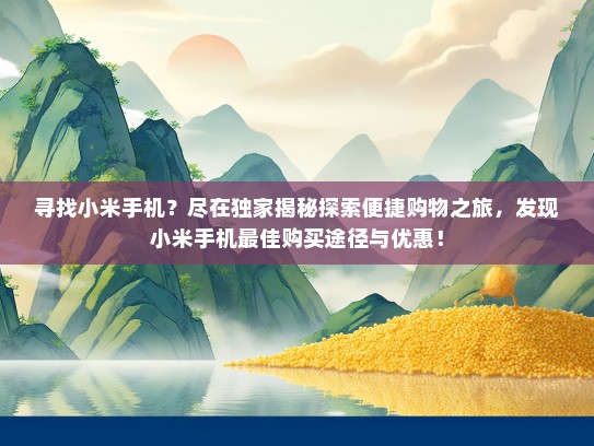 寻找小米手机？尽在独家揭秘探索便捷购物之旅，发现小米手机最佳购买途径与优惠！