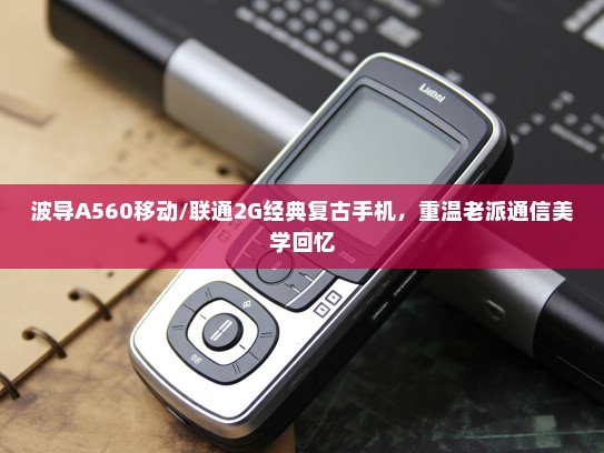 波导A560移动/联通2G经典复古手机，重温老派通信美学回忆
