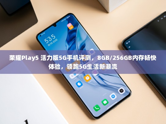 荣耀Play5 活力版5G手机评测，8GB/256GB内存畅快体验，领跑5G生活新潮流