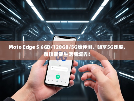 Moto Edge S 6GB/128GB/5G版评测，畅享5G速度，解锁智能生活新境界！
