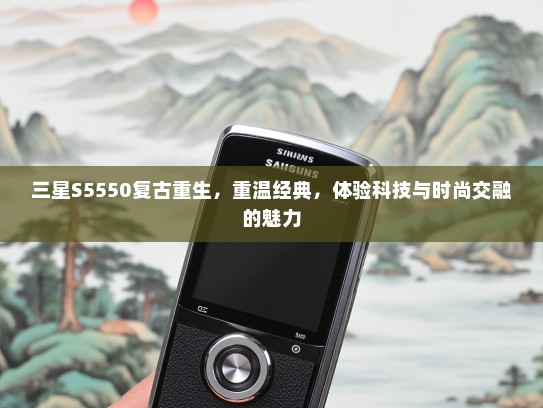 三星S5550复古重生，重温经典，体验科技与时尚交融的魅力