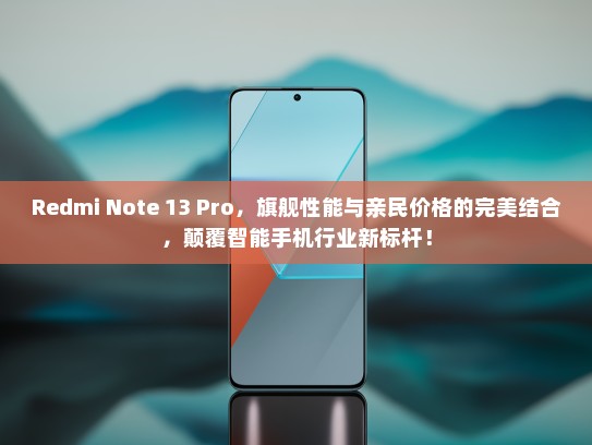 Redmi Note 13 Pro，旗舰性能与亲民价格的完美结合，颠覆智能手机行业新标杆！