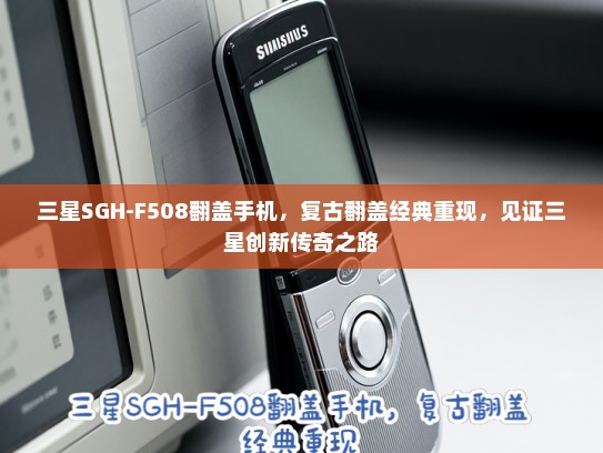 三星SGH-F508翻盖手机，复古翻盖经典重现，见证三星创新传奇之路